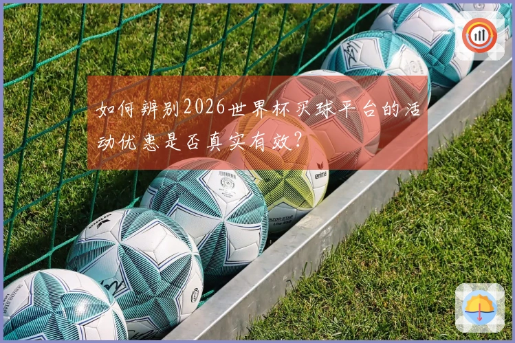 如何辨别2026世界杯买球平台的活动优惠是否真实有效？