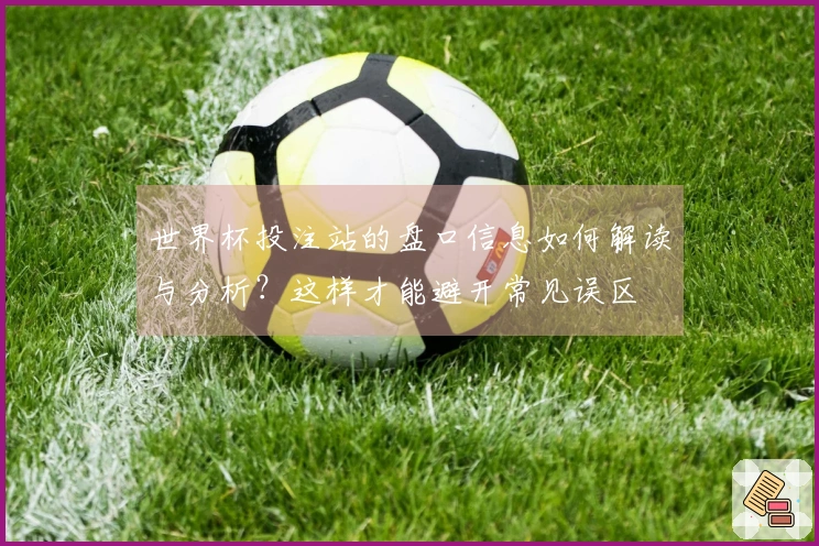 世界杯投注站的盘口信息如何解读与分析？这样才能避开常见误区