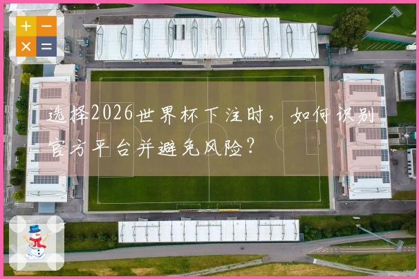 选择2026世界杯下注时，如何识别官方平台并避免风险？