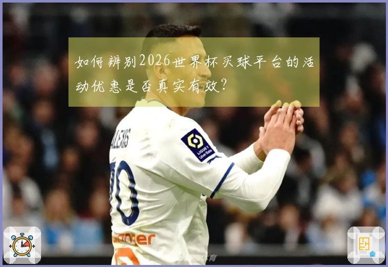 如何辨别2026世界杯买球平台的活动优惠是否真实有效？